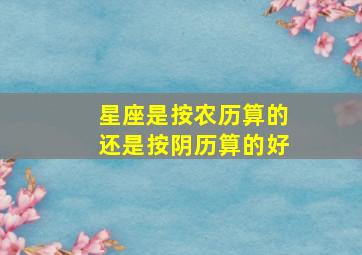 星座是按农历算的还是按阴历算的好