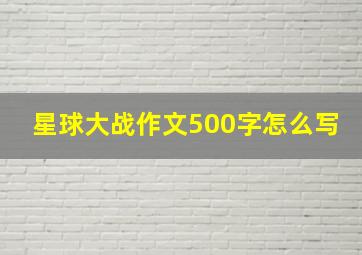 星球大战作文500字怎么写