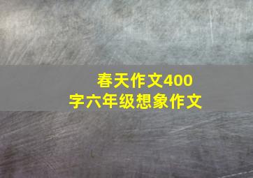 春天作文400字六年级想象作文