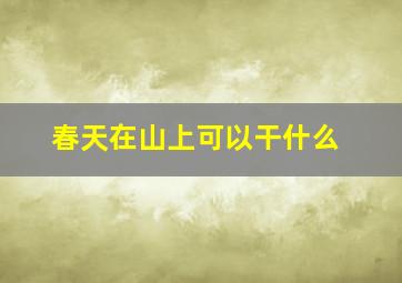 春天在山上可以干什么