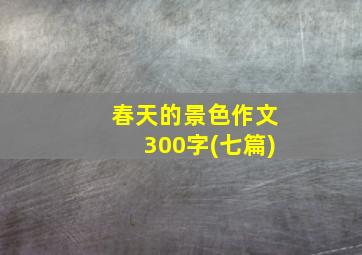 春天的景色作文300字(七篇)