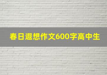 春日遐想作文600字高中生