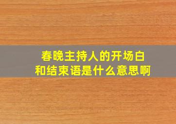 春晚主持人的开场白和结束语是什么意思啊