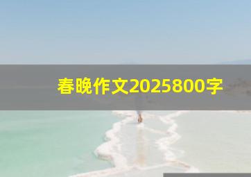 春晚作文2025800字