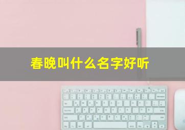 春晚叫什么名字好听