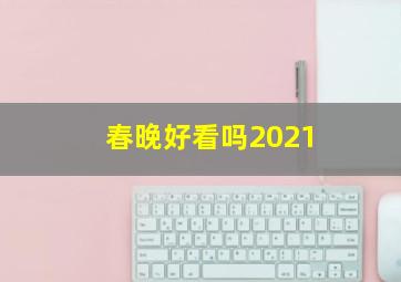 春晚好看吗2021