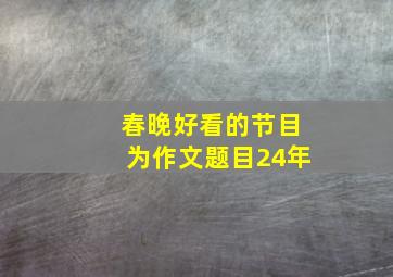 春晚好看的节目为作文题目24年