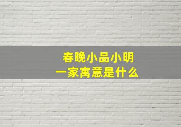 春晚小品小明一家寓意是什么