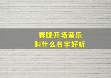 春晚开场音乐叫什么名字好听