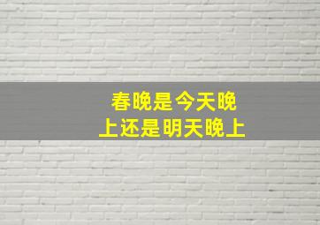 春晚是今天晚上还是明天晚上