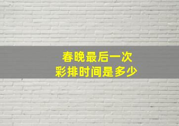 春晚最后一次彩排时间是多少