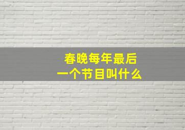 春晚每年最后一个节目叫什么