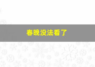 春晚没法看了