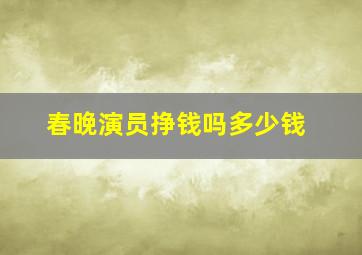 春晚演员挣钱吗多少钱