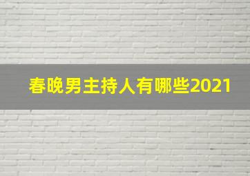 春晚男主持人有哪些2021