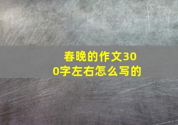 春晚的作文300字左右怎么写的