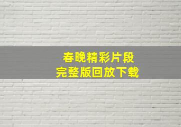 春晚精彩片段完整版回放下载