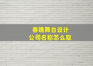 春晚舞台设计公司名称怎么取