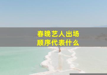 春晚艺人出场顺序代表什么