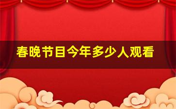 春晚节目今年多少人观看