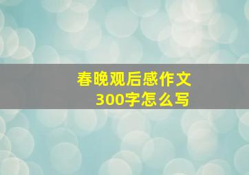 春晚观后感作文300字怎么写