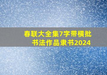 春联大全集7字带横批书法作品隶书2024