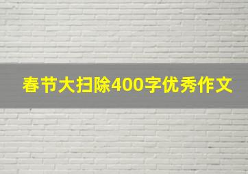 春节大扫除400字优秀作文