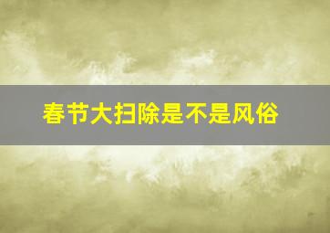 春节大扫除是不是风俗