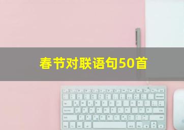 春节对联语句50首