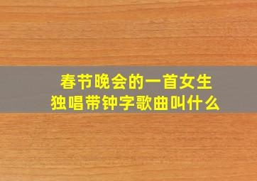 春节晚会的一首女生独唱带钟字歌曲叫什么