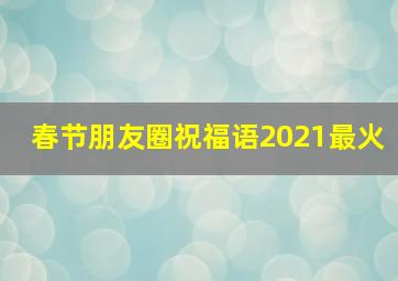 春节朋友圈祝福语2021最火