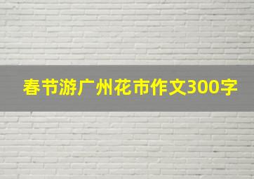 春节游广州花市作文300字