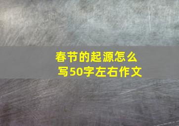 春节的起源怎么写50字左右作文