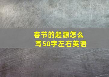 春节的起源怎么写50字左右英语