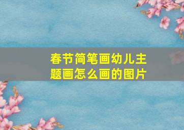 春节简笔画幼儿主题画怎么画的图片