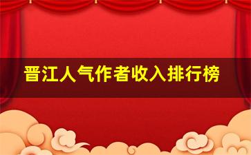 晋江人气作者收入排行榜