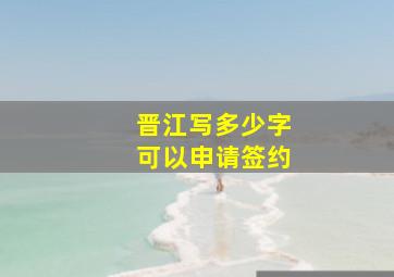 晋江写多少字可以申请签约