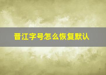 晋江字号怎么恢复默认