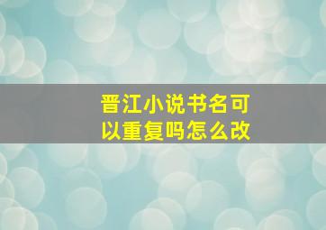 晋江小说书名可以重复吗怎么改