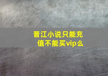 晋江小说只能充值不能买vip么