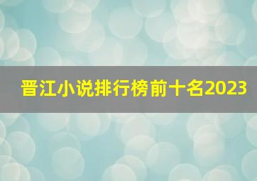 晋江小说排行榜前十名2023