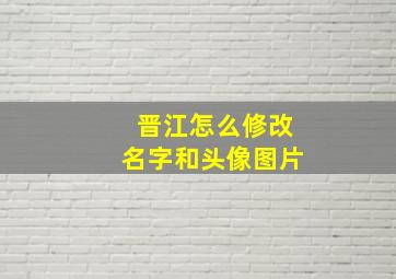 晋江怎么修改名字和头像图片