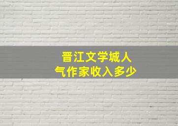 晋江文学城人气作家收入多少