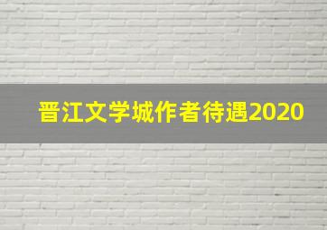 晋江文学城作者待遇2020