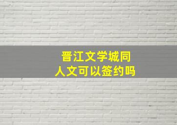 晋江文学城同人文可以签约吗