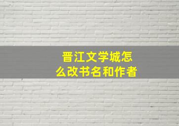 晋江文学城怎么改书名和作者