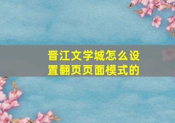 晋江文学城怎么设置翻页页面模式的