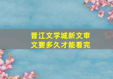 晋江文学城新文审文要多久才能看完