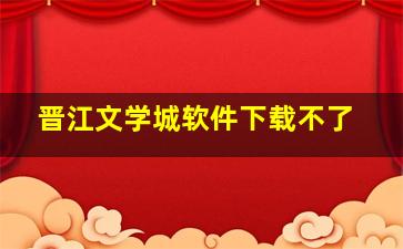 晋江文学城软件下载不了