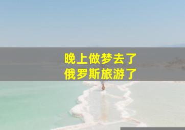 晚上做梦去了俄罗斯旅游了